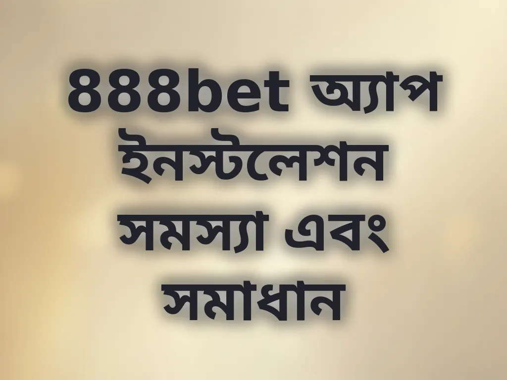 888bet অ্যাপ ইনস্টলেশন সমস্যা এবং সমাধান