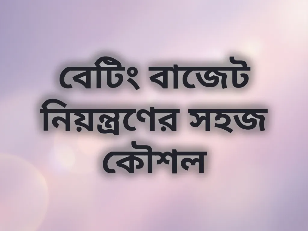 বেটিং বাজেট নিয়ন্ত্রণের সহজ কৌশল